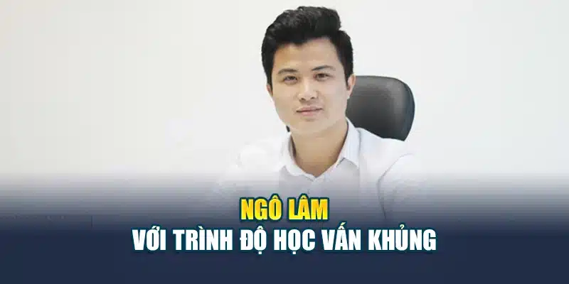 Lâm Ngô Và Những Cống Hiến Cho Nhà Cái QH88 1 Ngô Lâm với trình độ học vấn khủng